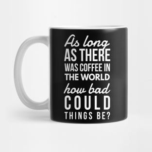 As long as there was coffee in the world how bad could things be? Mug